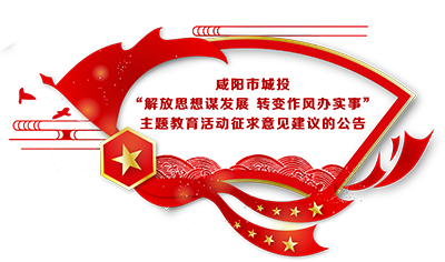 咸阳市城投“解放思想谋发展 转变作风办实事”主题教育活动征求意见建议的公告